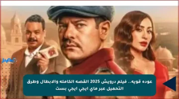 عودة قوية.. فيلم درويش 2025 القصة الكاملة والأبطال وطرق التحميل عبر ماي ايجي ايجي بست